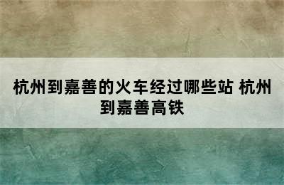 杭州到嘉善的火车经过哪些站 杭州到嘉善高铁